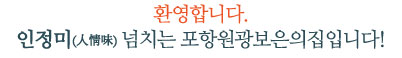 환영합니다. 인정미(人情味) 넘치는 포항원광보은의집입니다!